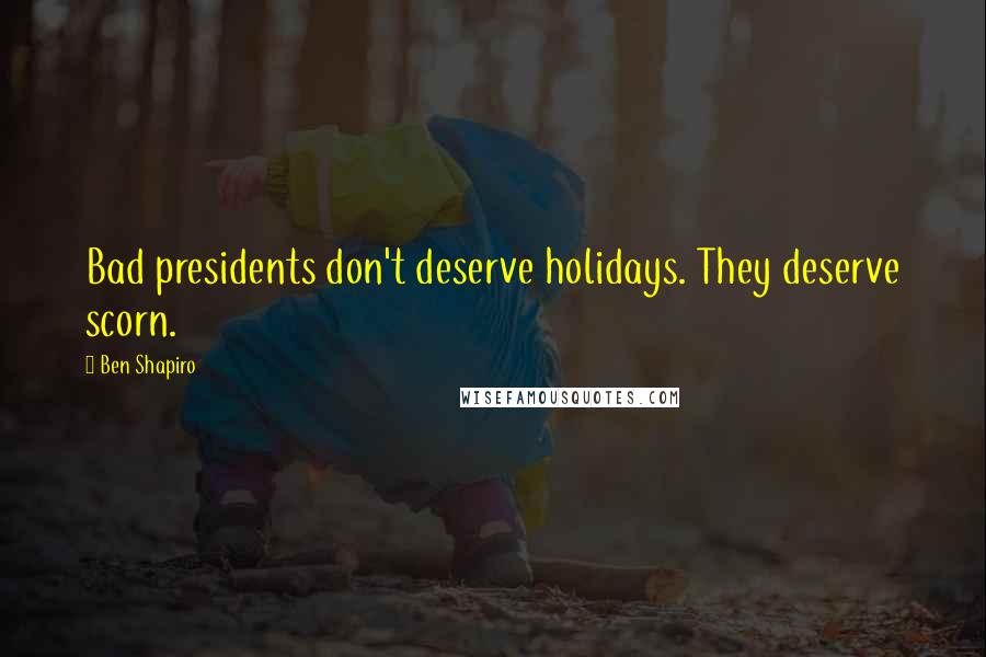 Ben Shapiro Quotes: Bad presidents don't deserve holidays. They deserve scorn.