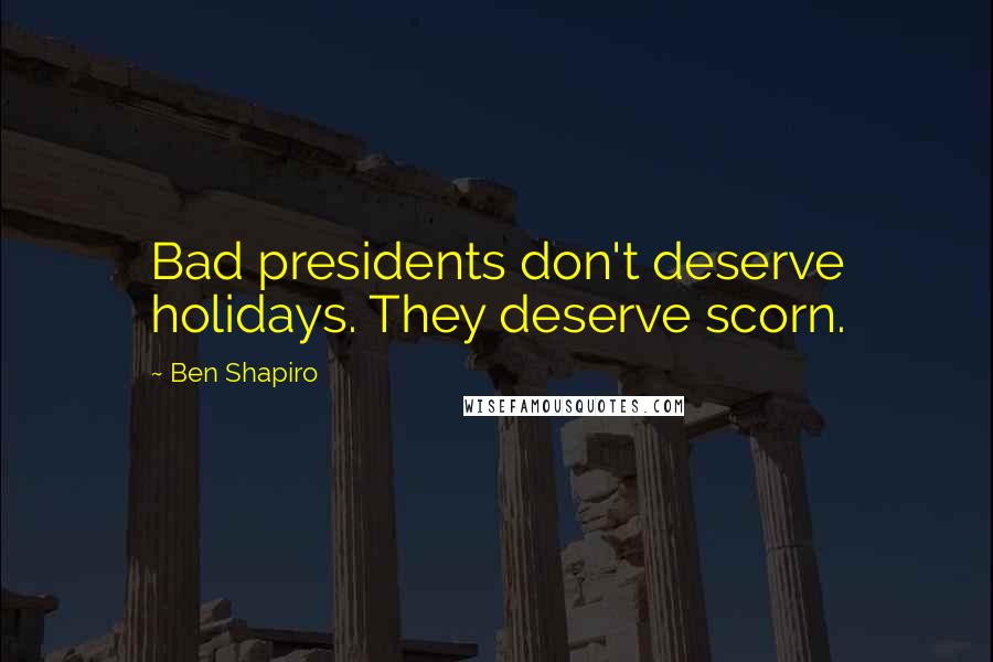 Ben Shapiro Quotes: Bad presidents don't deserve holidays. They deserve scorn.