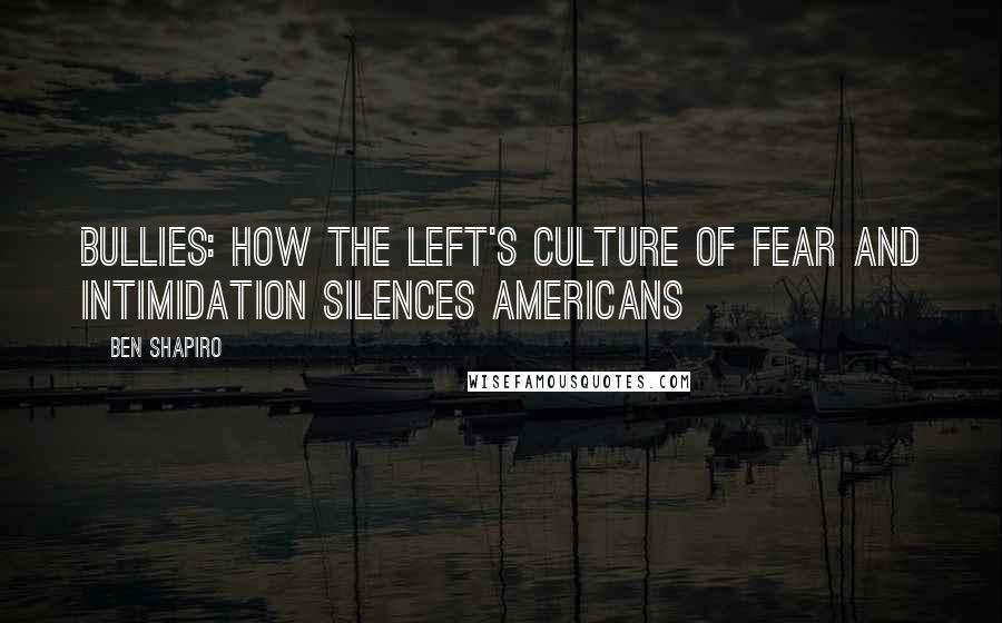 Ben Shapiro Quotes: Bullies: How the Left's Culture of Fear and Intimidation Silences Americans