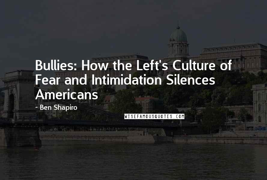 Ben Shapiro Quotes: Bullies: How the Left's Culture of Fear and Intimidation Silences Americans