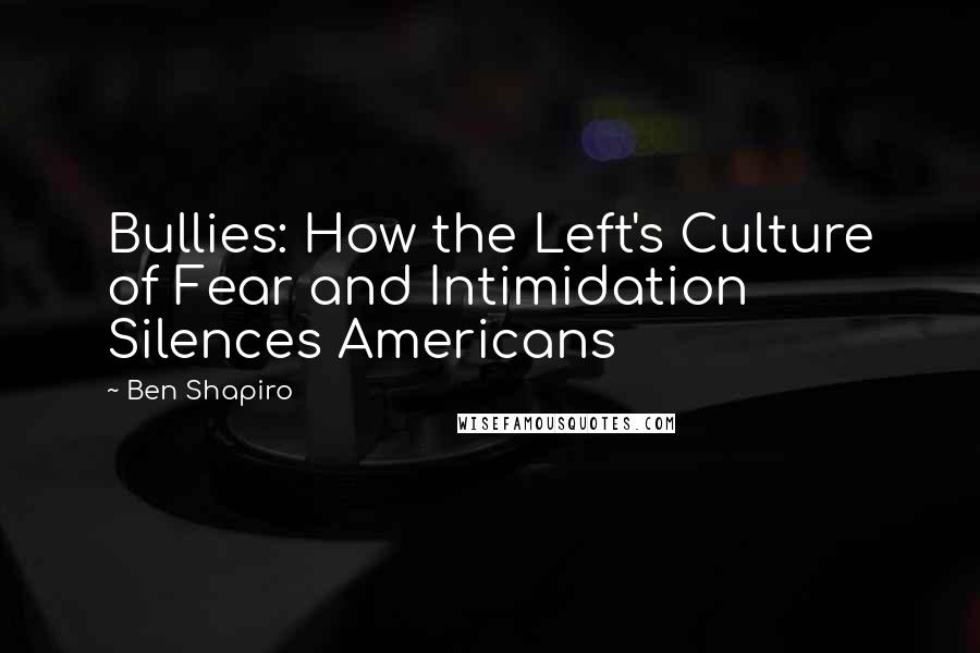 Ben Shapiro Quotes: Bullies: How the Left's Culture of Fear and Intimidation Silences Americans