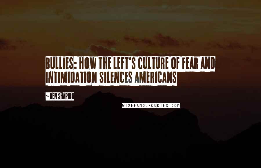 Ben Shapiro Quotes: Bullies: How the Left's Culture of Fear and Intimidation Silences Americans