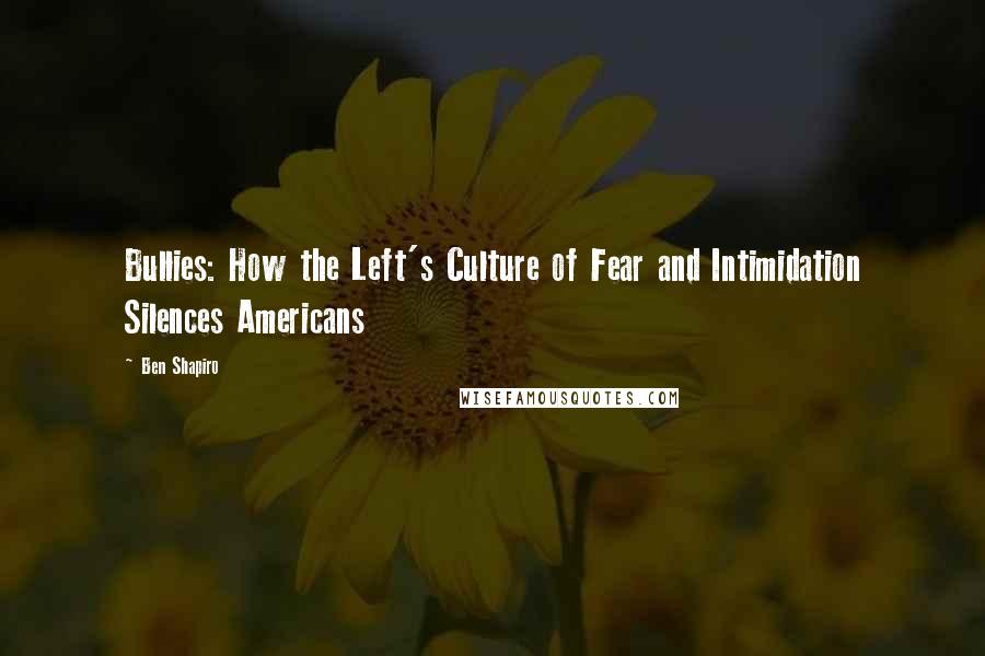 Ben Shapiro Quotes: Bullies: How the Left's Culture of Fear and Intimidation Silences Americans