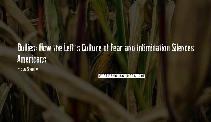 Ben Shapiro Quotes: Bullies: How the Left's Culture of Fear and Intimidation Silences Americans