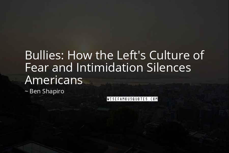 Ben Shapiro Quotes: Bullies: How the Left's Culture of Fear and Intimidation Silences Americans