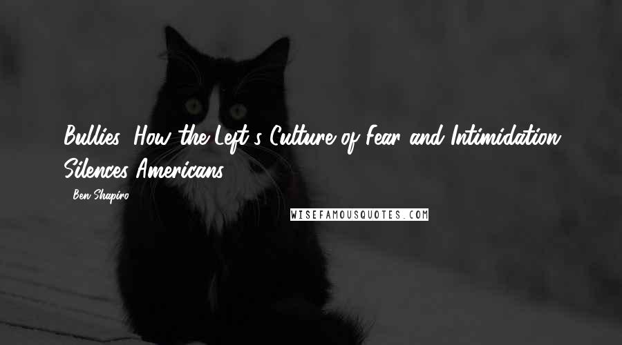 Ben Shapiro Quotes: Bullies: How the Left's Culture of Fear and Intimidation Silences Americans