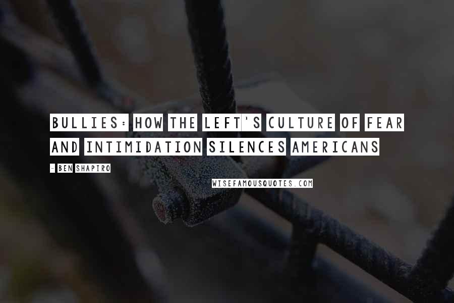 Ben Shapiro Quotes: Bullies: How the Left's Culture of Fear and Intimidation Silences Americans