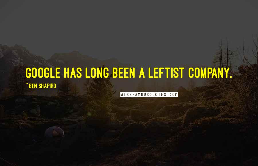 Ben Shapiro Quotes: Google has long been a leftist company.