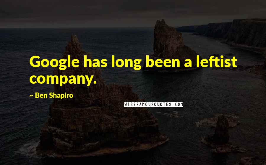 Ben Shapiro Quotes: Google has long been a leftist company.