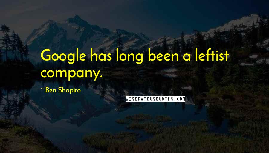Ben Shapiro Quotes: Google has long been a leftist company.