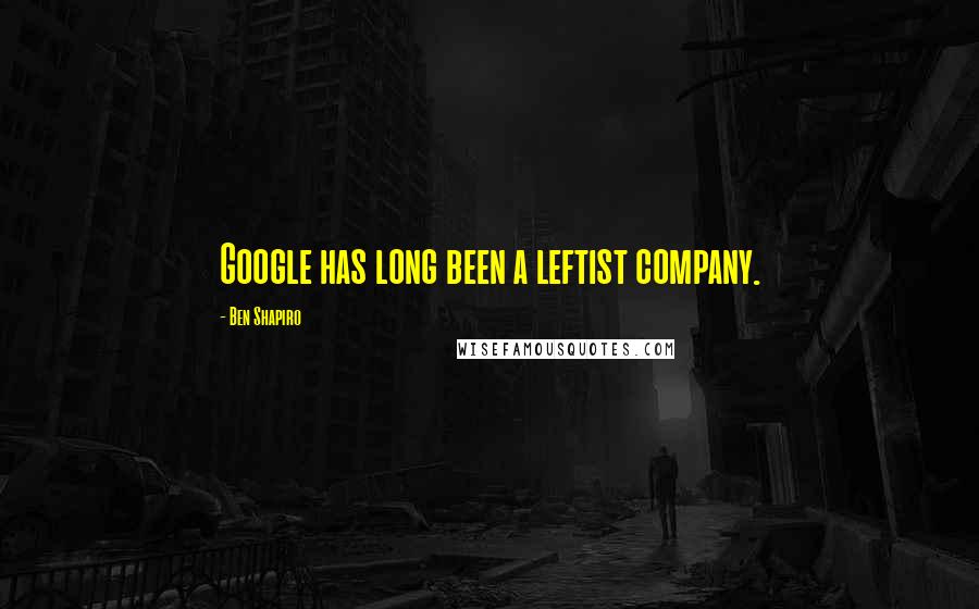 Ben Shapiro Quotes: Google has long been a leftist company.