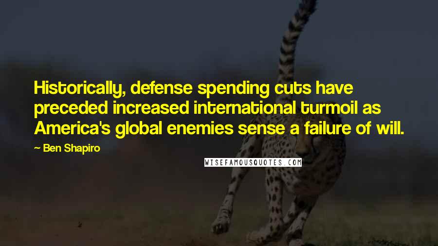 Ben Shapiro Quotes: Historically, defense spending cuts have preceded increased international turmoil as America's global enemies sense a failure of will.