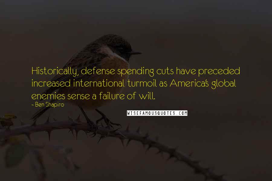 Ben Shapiro Quotes: Historically, defense spending cuts have preceded increased international turmoil as America's global enemies sense a failure of will.