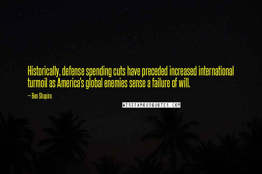 Ben Shapiro Quotes: Historically, defense spending cuts have preceded increased international turmoil as America's global enemies sense a failure of will.
