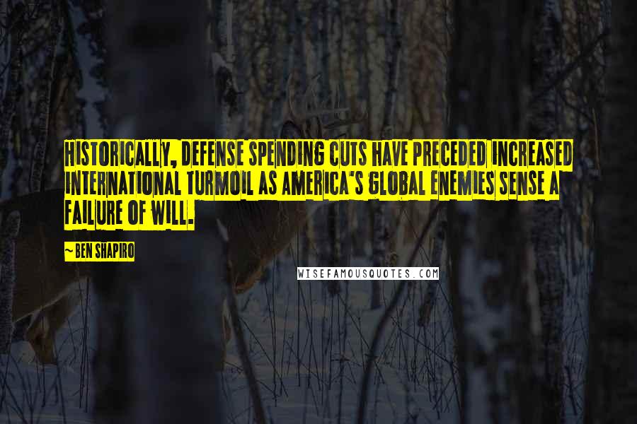 Ben Shapiro Quotes: Historically, defense spending cuts have preceded increased international turmoil as America's global enemies sense a failure of will.