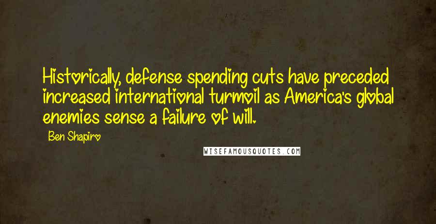 Ben Shapiro Quotes: Historically, defense spending cuts have preceded increased international turmoil as America's global enemies sense a failure of will.