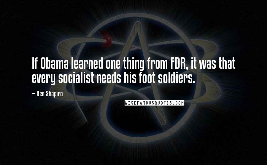 Ben Shapiro Quotes: If Obama learned one thing from FDR, it was that every socialist needs his foot soldiers.