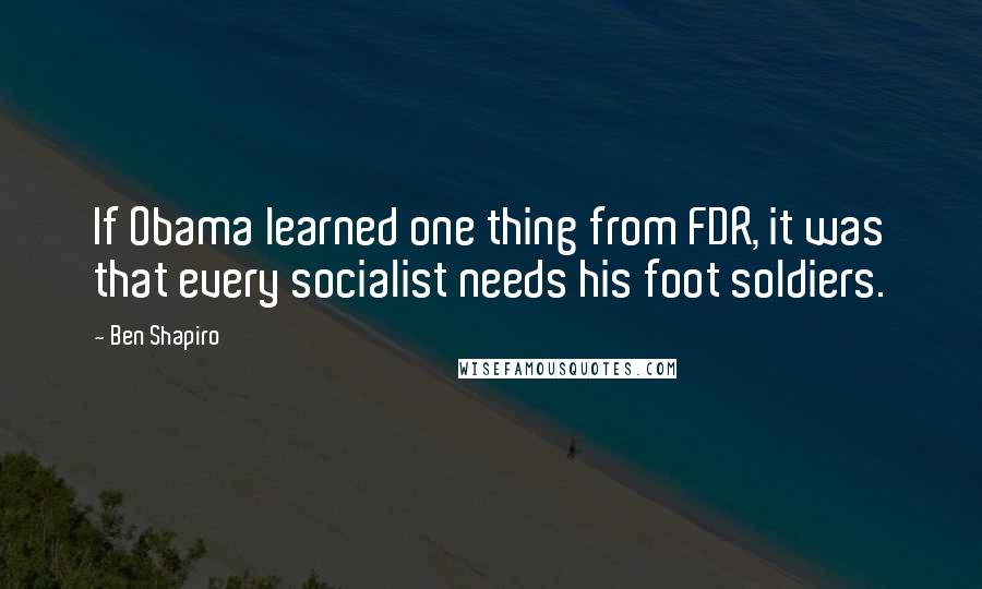 Ben Shapiro Quotes: If Obama learned one thing from FDR, it was that every socialist needs his foot soldiers.