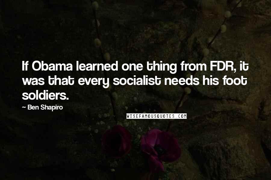 Ben Shapiro Quotes: If Obama learned one thing from FDR, it was that every socialist needs his foot soldiers.