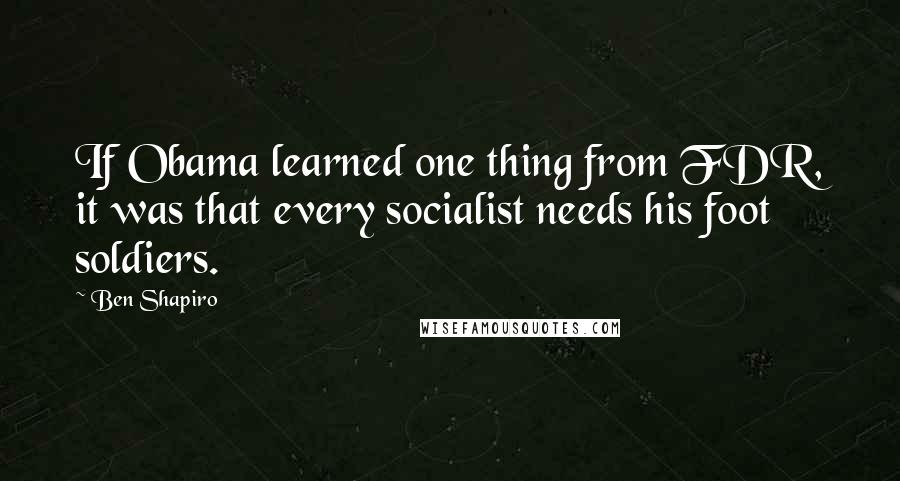 Ben Shapiro Quotes: If Obama learned one thing from FDR, it was that every socialist needs his foot soldiers.