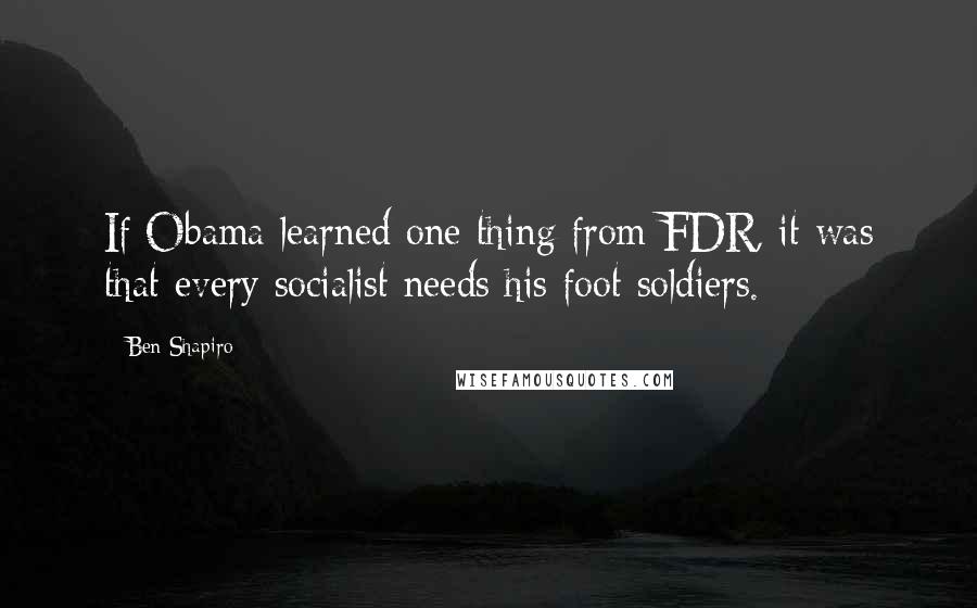 Ben Shapiro Quotes: If Obama learned one thing from FDR, it was that every socialist needs his foot soldiers.