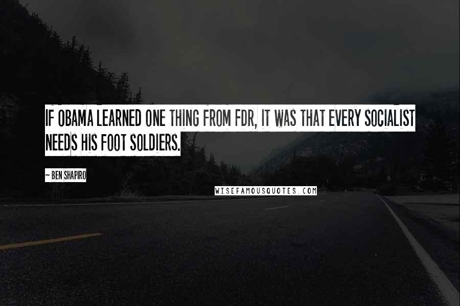 Ben Shapiro Quotes: If Obama learned one thing from FDR, it was that every socialist needs his foot soldiers.