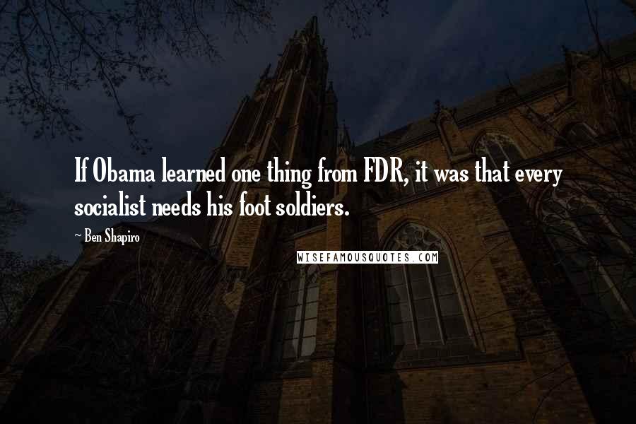 Ben Shapiro Quotes: If Obama learned one thing from FDR, it was that every socialist needs his foot soldiers.