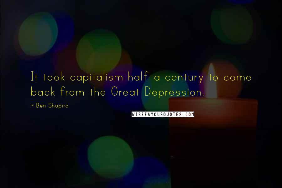 Ben Shapiro Quotes: It took capitalism half a century to come back from the Great Depression.