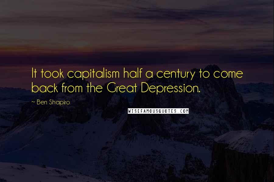 Ben Shapiro Quotes: It took capitalism half a century to come back from the Great Depression.