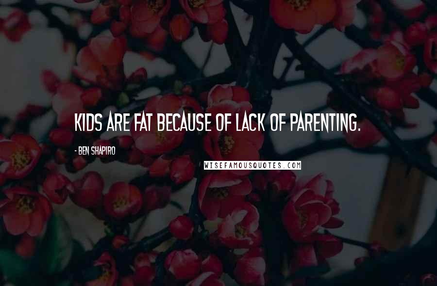 Ben Shapiro Quotes: Kids are fat because of lack of parenting.