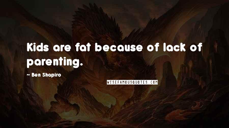 Ben Shapiro Quotes: Kids are fat because of lack of parenting.