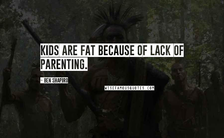 Ben Shapiro Quotes: Kids are fat because of lack of parenting.