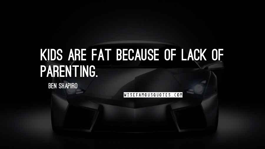 Ben Shapiro Quotes: Kids are fat because of lack of parenting.
