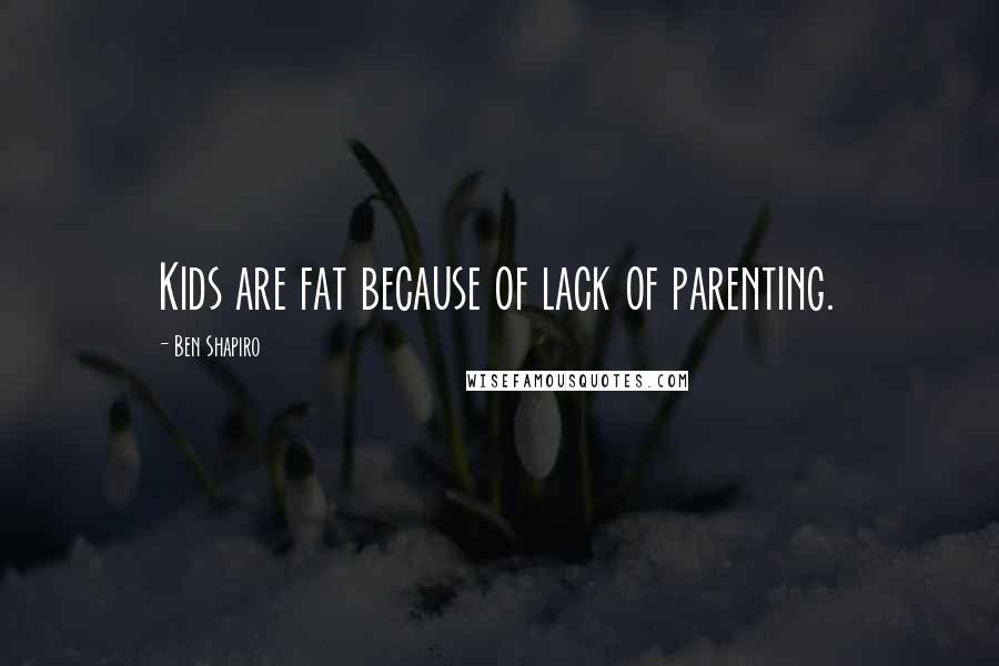 Ben Shapiro Quotes: Kids are fat because of lack of parenting.