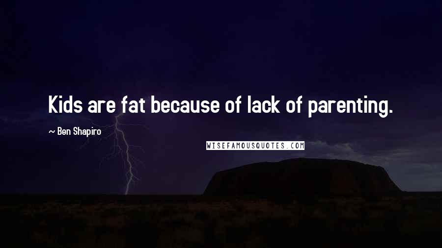 Ben Shapiro Quotes: Kids are fat because of lack of parenting.
