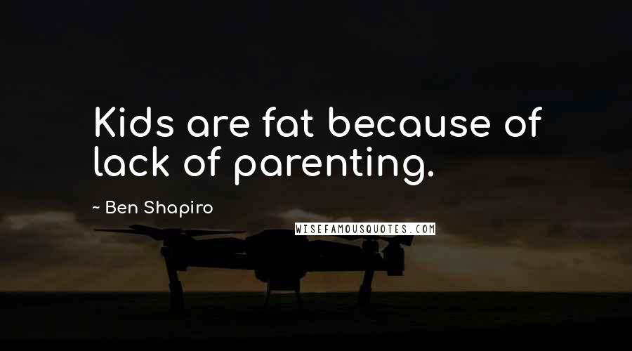 Ben Shapiro Quotes: Kids are fat because of lack of parenting.