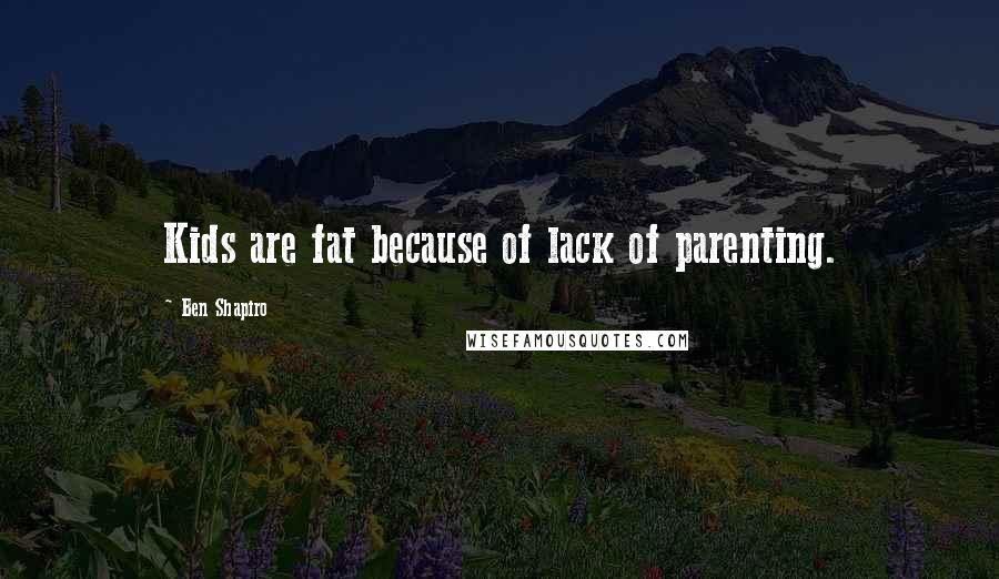 Ben Shapiro Quotes: Kids are fat because of lack of parenting.