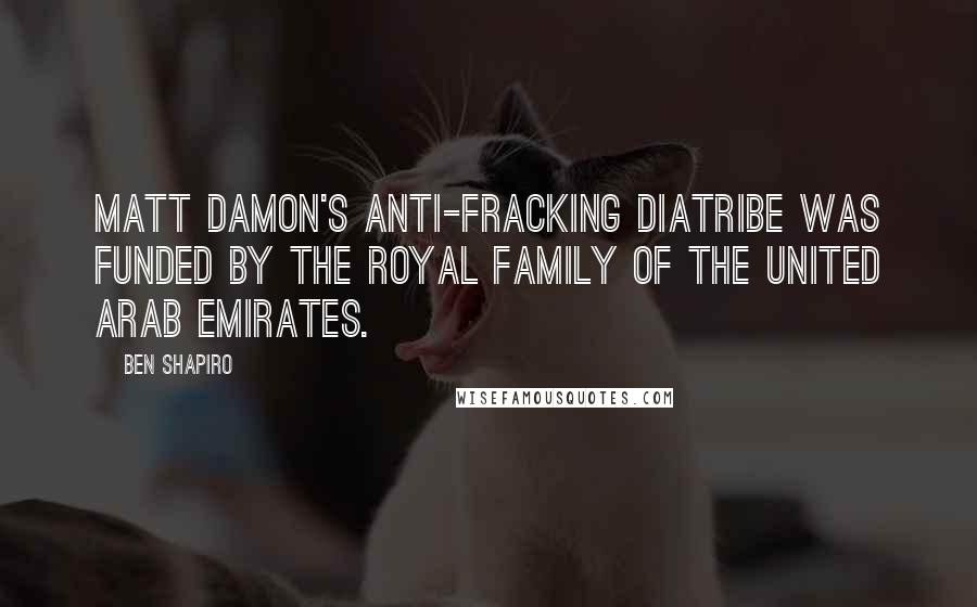 Ben Shapiro Quotes: Matt Damon's anti-fracking diatribe was funded by the royal family of the United Arab Emirates.