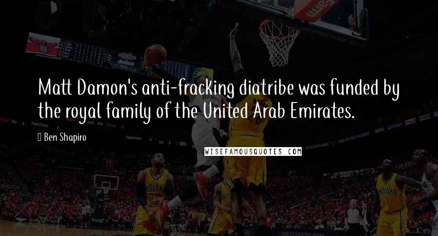 Ben Shapiro Quotes: Matt Damon's anti-fracking diatribe was funded by the royal family of the United Arab Emirates.