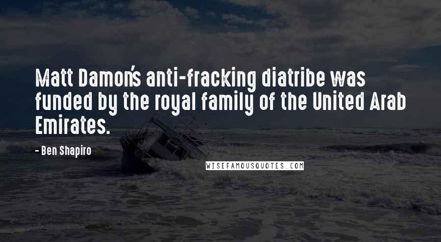 Ben Shapiro Quotes: Matt Damon's anti-fracking diatribe was funded by the royal family of the United Arab Emirates.