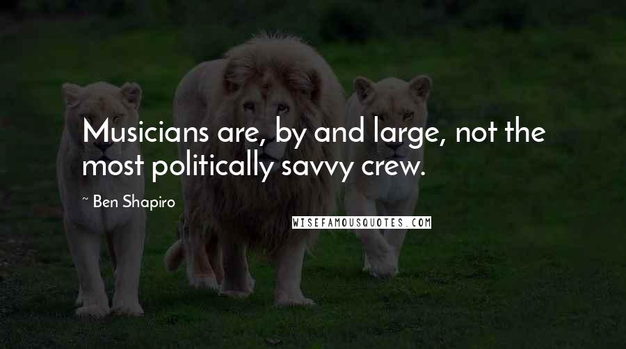 Ben Shapiro Quotes: Musicians are, by and large, not the most politically savvy crew.