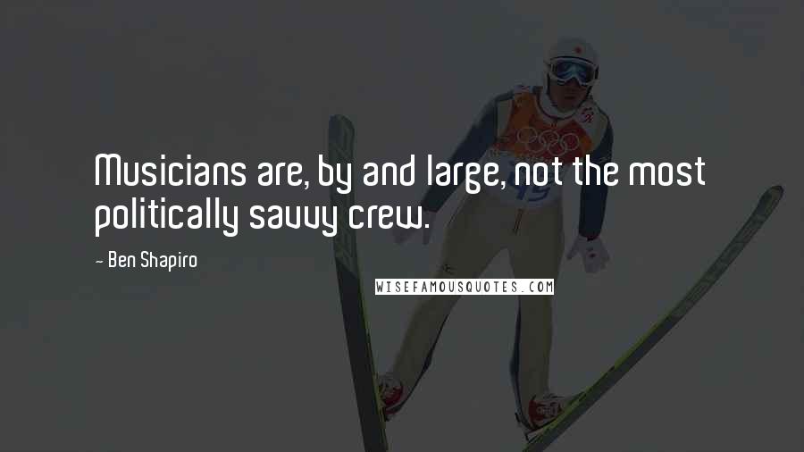 Ben Shapiro Quotes: Musicians are, by and large, not the most politically savvy crew.