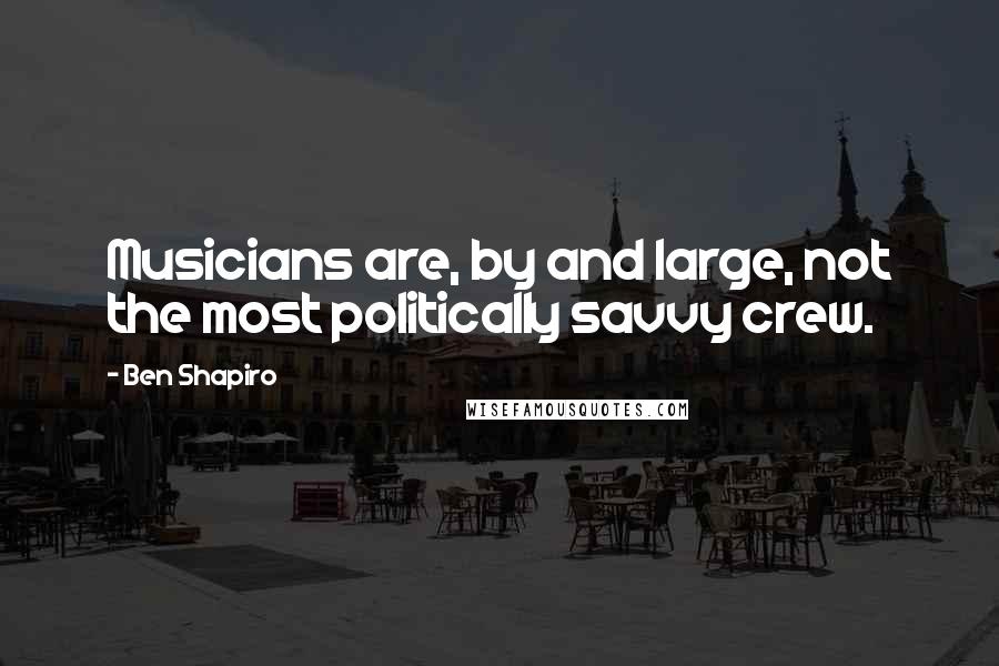 Ben Shapiro Quotes: Musicians are, by and large, not the most politically savvy crew.