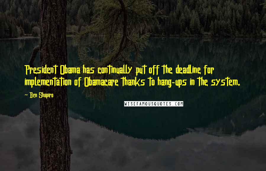 Ben Shapiro Quotes: President Obama has continually put off the deadline for implementation of Obamacare thanks to hang-ups in the system.