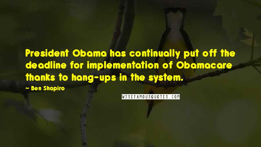 Ben Shapiro Quotes: President Obama has continually put off the deadline for implementation of Obamacare thanks to hang-ups in the system.