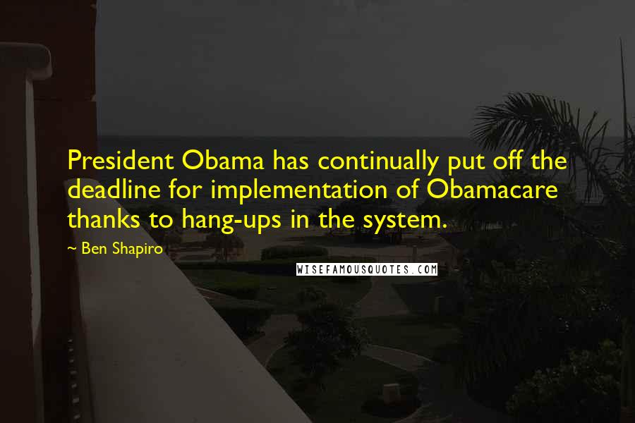 Ben Shapiro Quotes: President Obama has continually put off the deadline for implementation of Obamacare thanks to hang-ups in the system.