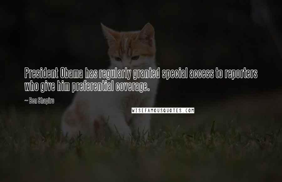Ben Shapiro Quotes: President Obama has regularly granted special access to reporters who give him preferential coverage.