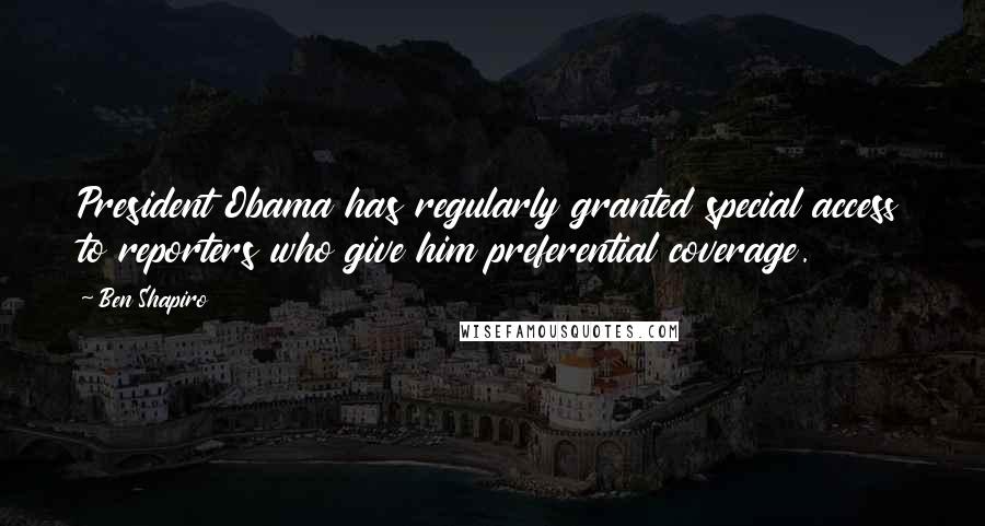 Ben Shapiro Quotes: President Obama has regularly granted special access to reporters who give him preferential coverage.