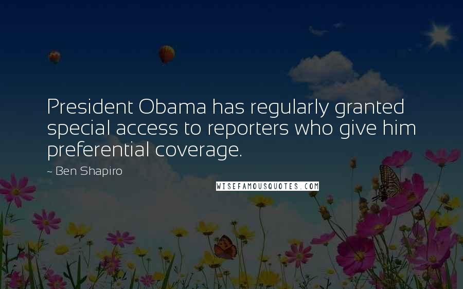 Ben Shapiro Quotes: President Obama has regularly granted special access to reporters who give him preferential coverage.