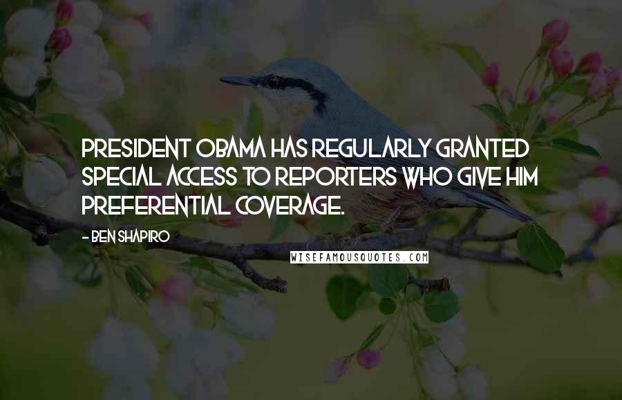 Ben Shapiro Quotes: President Obama has regularly granted special access to reporters who give him preferential coverage.
